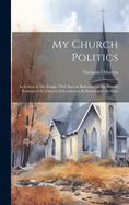 My Church Politics: In Letters to My People, With Special Reference to the Present Position of the Church of Scotland in Its Relation to the State