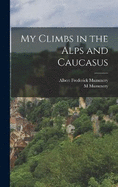 My Climbs in the Alps and Caucasus