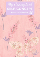 My Conceptual Self-Concept Exercise Logbook: A Self-Assessment Workbook & Journal