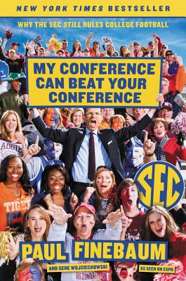 My Conference Can Beat Your Conference: Why the SEC Still Rules College Football - Finebaum, Paul, and Wojciechowski, Gene