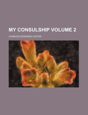 My Consulship Volume 2 - Lester, Charles Edwards