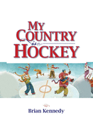 My Country is Hockey: How Hockey Explains Canadian Culture, History, Politics, Heroes, French-English Rivalry and Who We Are as Canadians