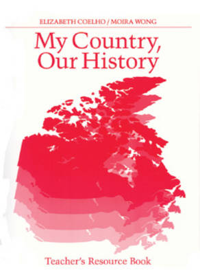 My Country Our History: Canada from 1867 to the Present, Teacher's Resource Book - Coelho, Elizabeth, and Wong, Moira