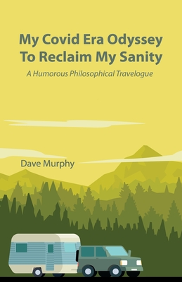 My Covid Era Odyssey To Reclaim My Sanity: A Humorous Philosophical Travelogue - Murphy, Dave