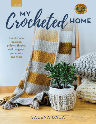 My Crocheted Home: Hand-Made Baskets, Pillows, Throws, Wall Hangings, Placemats, and More - Baca, Salena