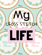 My Cross Stitch Life: Cross Stitchers Journal DIY Crafters Hobbyists Pattern Lovers Collectibles Gift For Crafters Birthday Teens Adults How To Needlework Grid Templates