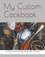 My Custom Cookbook: A Personalized Blank Page Recipe Book to Write in