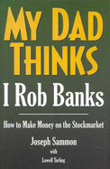 My Dad Thinks I Rob Banks: How to Make Money on the Stockmarket
