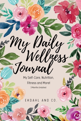 My Daily Wellness Journal: My Self-Care, Nutrition, Fitness & More! - Company, Ekdahl &