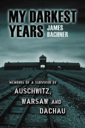 My Darkest Years: Memoirs of a Survivor of Auschwitz, Warsaw and Dachau