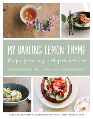 My Darling Lemon Thyme: Recipes from My Real Food Kitchen: Vegetarian, Gluten-Free Meals, Small Bites, and Sweets to Feed the Whole Family - Galloway, Emma