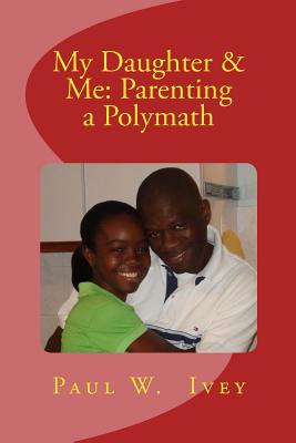 My Daughter & Me: Parenting a Polymath - Ivey, Paul W