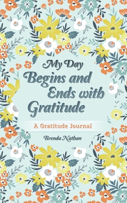 My Day Begins and Ends with Gratitude: A Gratitude Journal - Nathan, Brenda