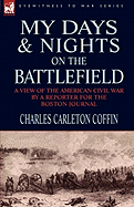 My Days and Nights on the Battlefield: a View of the American Civil War by a Reporter for the Boston Journal