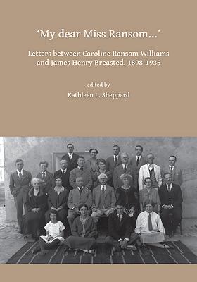 My dear Miss Ransom: Letters between Caroline Ransom Williams and James Henry Breasted, 1898-1935 - Sheppard, Kathleen L. (Editor)