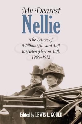 My Dearest Nellie: The Letters of William Howard Taft to Helen Herron Taft, 1909-1912 - Gould, Louis L (Editor)