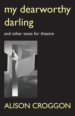 My Dearworthy Darling: And Other Texts for Theatre - Croggon, Alison