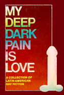 My Deep Dark Pain is Love: A Collection of Latin American Gay Fiction