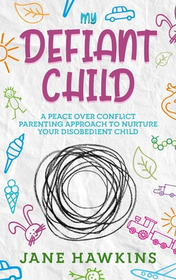 My Defiant Child: A Peace Over Conflict Parenting Approach to Nurture Your Disobedient Child. - Hawkins, Jane