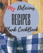 My Delicious Recipes: The Ultimate Blank CookBook To Write In Your Own Recipes Collect and Customize Family Recipes In One Stylish Blank Recipe Journal and Organizer