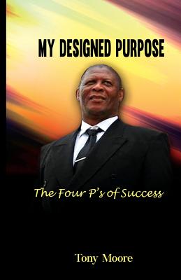 My Designed Purpose: The Four P's of Success - Moore, Tony