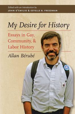 My Desire for History: Essays in Gay, Community, and Labor History - Brub, Allan, and D'Emilio, John (Editor), and Freedman, Estelle B (Editor)