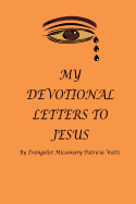 My Devotional Letters to Jesus by Evangelist Missionary Patricia Watts: Devotional