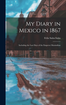 My Diary in Mexico in 1867: Including the Last Days of the Emperor Maximilian - Salm-Salm, Felix