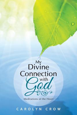 My Divine Connection with God: Meditations of the Heart - Crow, Carolyn