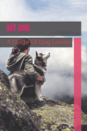 My Dog: A Guide Of Dog Lovers