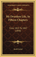 My Drunken Life, in Fifteen Chapters: From 1825 to 1847 (1848)