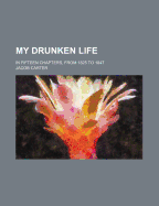 My Drunken Life; In Fifteen Chapters, from 1825 to 1847