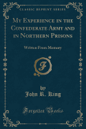 My Experience in the Confederate Army and in Northern Prisons: Written from Memory (Classic Reprint)