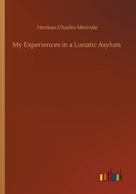 My Experiences in a Lunatic Asylum - Merivale, Herman Charles