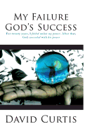 My Failure, God's Success: For Twenty Years, I Failed Under My Power. After That, God Succeeded with His Power.