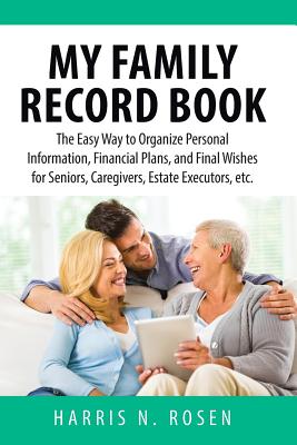 My Family Record Book: The Easy Way to Organize Personal Information, Financial Plans, and Final Wishes for Seniors, Caregivers, Estate Executors, Etc. - Rosen, Harris N