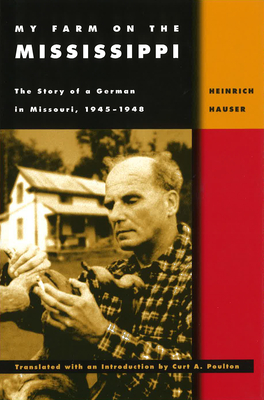 My Farm on the Mississippi: The Story of a German in Missouri, 1945-1948 - Hauser, Heinrich, and Poulton, Curt A (Translated by)