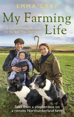 My Farming Life: Tales from a shepherdess on a remote Northumberland farm - Gray, Emma