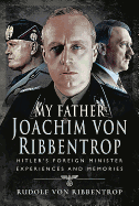 My Father Joachim von Ribbentrop: Hitler's Foreign Minister, Experiences and Memories