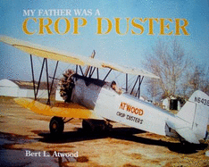 My Father Was a Crop Duster: The Story of Atwood Crop Dusters - Atwood, Bert L