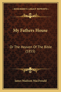 My Fathers House: Or the Heaven of the Bible (1855)