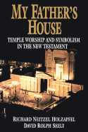 My Father's House: Temple Worship and Symbolism in the New Testament - Holzapfel, Richard N., and Seely, David R.