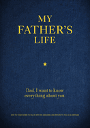 My Father's Life: Dad, I Want to Know Everything about You - Give to Your Father to Fill in with His Memories and Return to You as a Keepsake