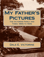 My Father's Pictures: The Victorine Family and Times: 1800s to 1920s