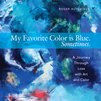 My Favorite Color Is Blue. Sometimes.: A Journey Through Loss with Art and Color - Hutchison, Roger