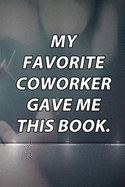 My Favorite Coworker Gave me this Book.: Lined Notebook / Journal Gift, 120 Pages, 6x9, Soft Cover, Matte Finish