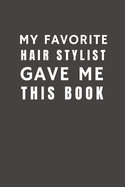My Favorite Hair Stylist Gave Me This Book: Funny Gift from Salon To Customers, Friends and Family Pocket Lined Notebook To Write In