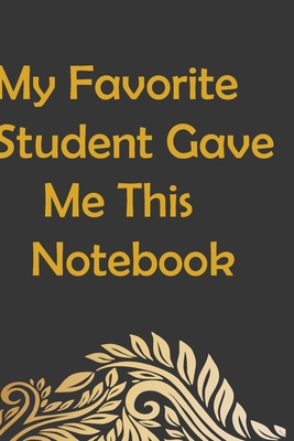 My Favorite Student Gave Me This Notebook: Journal Notebook 110Lined Pages (Funny Teacher Appreciation Humor Journaling Note Book): My Favorite Student Gave Me This Notebook - Publishing, Quote /Notebook