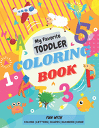 My Favorite Toddler Coloring Book - Fun with Colors Alphabet Shapes Numbers More: Activity Workbook with Animals Images and More Things for Toddlers and Kids