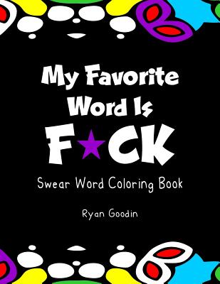 My Favorite Word Is F*ck: Swear Word Coloring Book - Goodin, Ryan